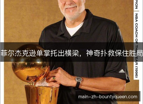 菲尔杰克逊单掌托出横梁，神奇扑救保住胜局