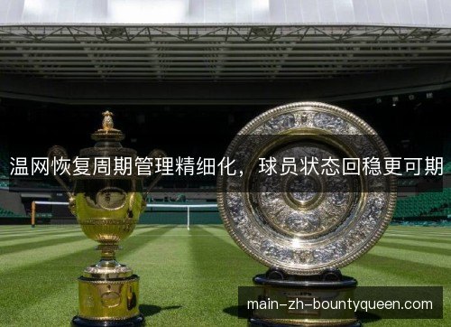 温网恢复周期管理精细化，球员状态回稳更可期